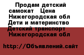 Продам детский самокат › Цена ­ 500 - Нижегородская обл. Дети и материнство » Детский транспорт   . Нижегородская обл.